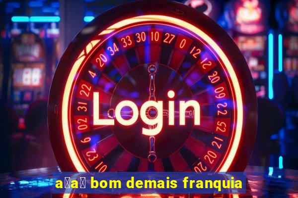 a莽a铆 bom demais franquia